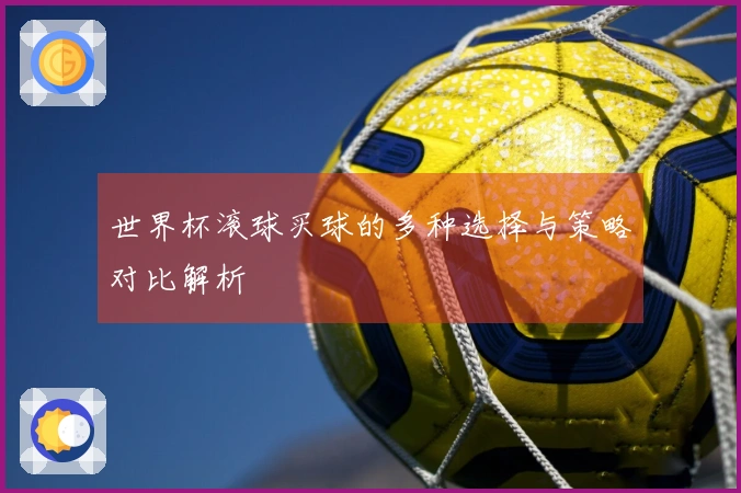 世界杯滚球买球的多种选择与策略对比解析