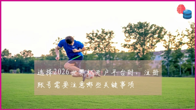 选择2026世界杯开户平台时，注册账号需要注意哪些关键事项