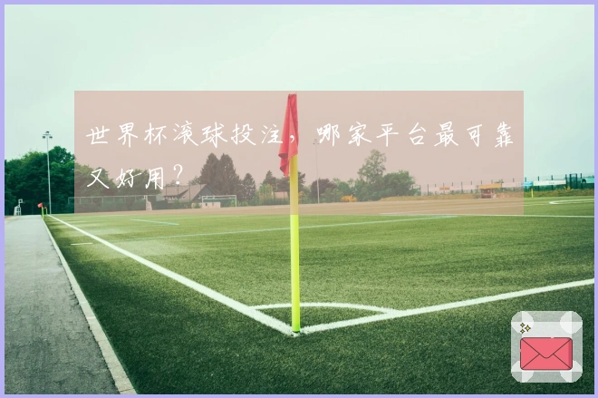 世界杯滚球投注，哪家平台最可靠又好用？