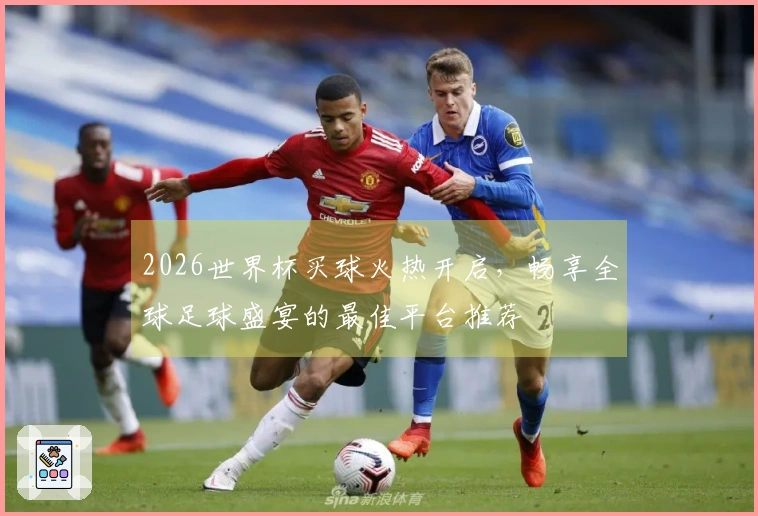 2026世界杯买球火热开启，畅享全球足球盛宴的最佳平台推荐