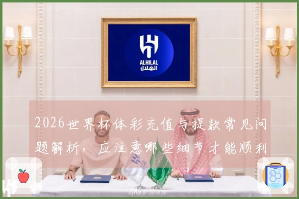 2026世界杯体彩充值与提款常见问题解析，应注意哪些细节才能顺利操作？