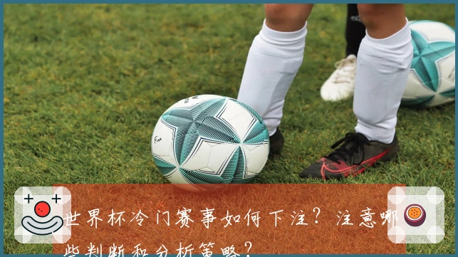 世界杯冷门赛事如何下注？注意哪些判断和分析策略？