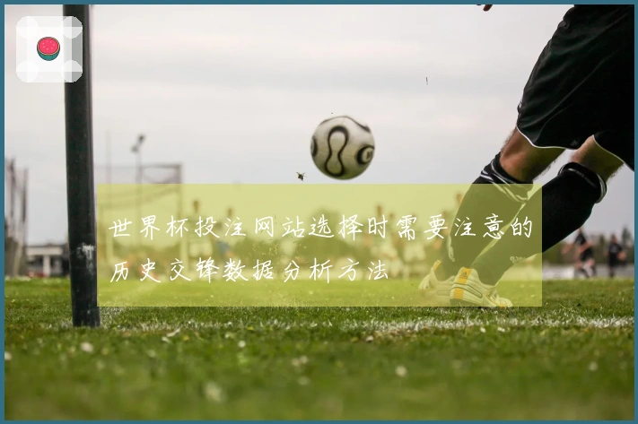 世界杯投注网站选择时需要注意的历史交锋数据分析方法