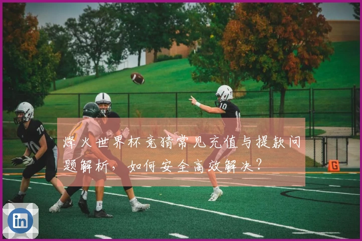 烽火世界杯竞猜常见充值与提款问题解析，如何安全高效解决？