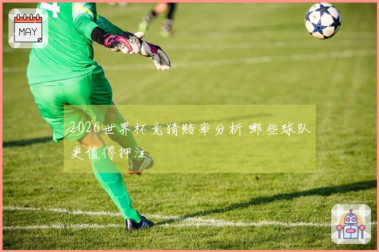 2026世界杯竞猜赔率分析 哪些球队更值得押注