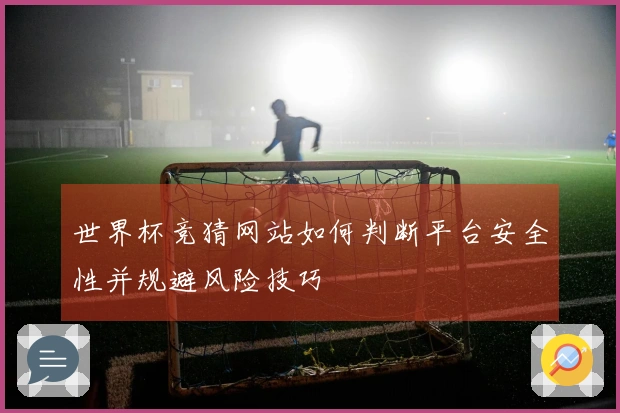 世界杯竞猜网站如何判断平台安全性并规避风险技巧