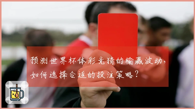 预测世界杯体彩竞猜的输赢波动，如何选择合适的投注策略？